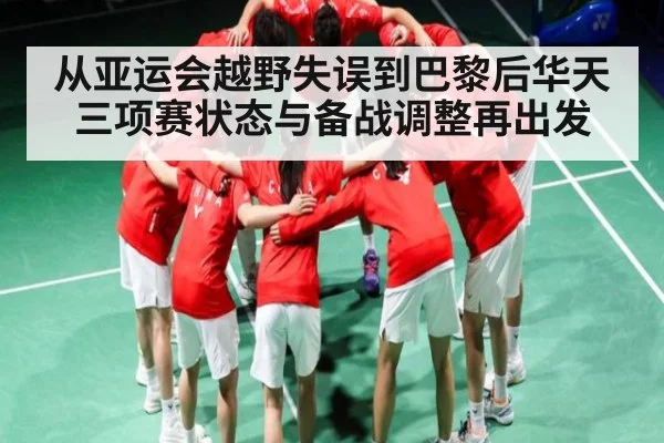 从亚运会越野失误到巴黎后华天三项赛状态与备战调整再出发