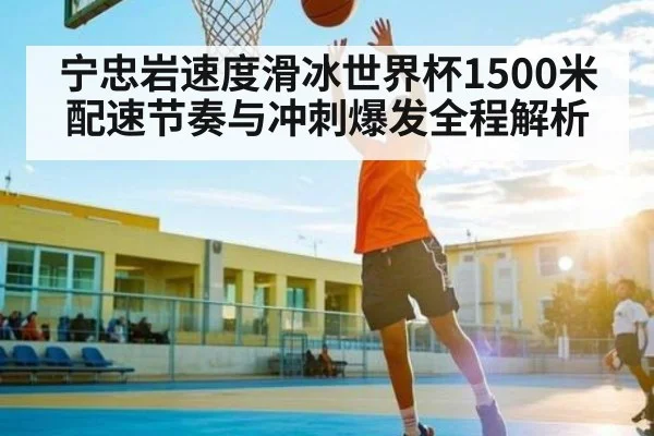 宁忠岩速度滑冰世界杯1500米配速节奏与冲刺爆发全程解析