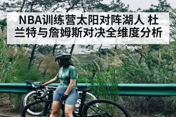 NBA训练营太阳对阵湖人 杜兰特与詹姆斯对决全维度分析